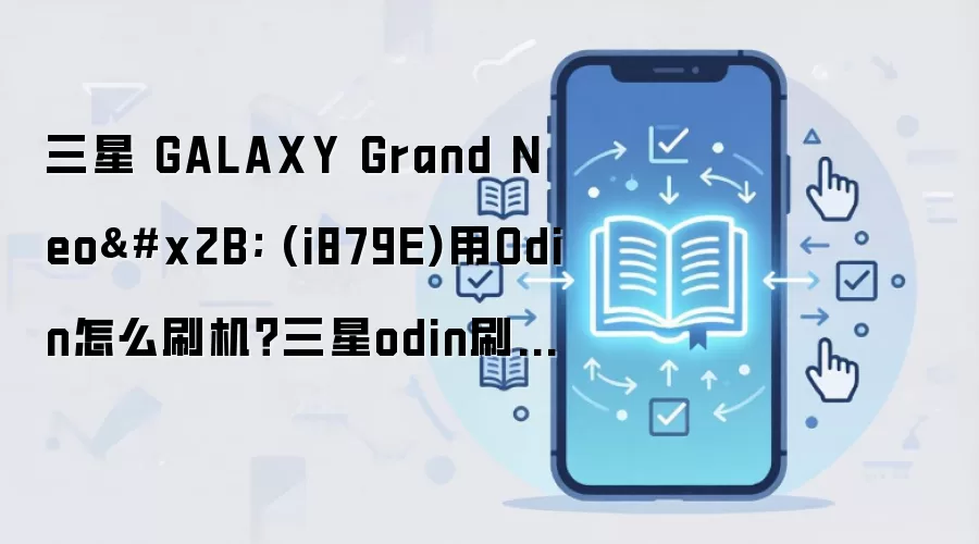 三星 GALAXY Grand Neo+ (i879E)用Odin怎么刷机？三星odin刷机教程