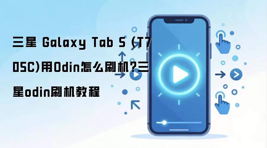 三星 Galaxy Tab S (T705C)用Odin怎么刷机？三星odin刷机教程