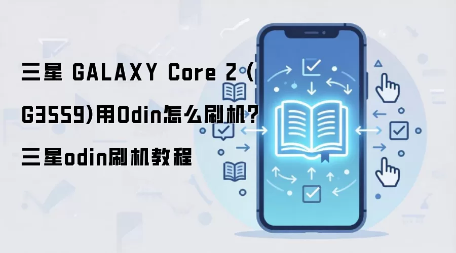 三星 GALAXY Core 2 (G3559)用Odin怎么刷机？三星odin刷机教程