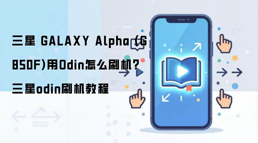 三星 GALAXY Alpha (G850F)用Odin怎么刷机？三星odin刷机教程