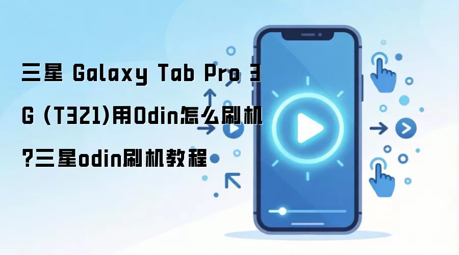 三星 Galaxy Tab Pro 3G (T321)用Odin怎么刷机？三星odin刷机教程