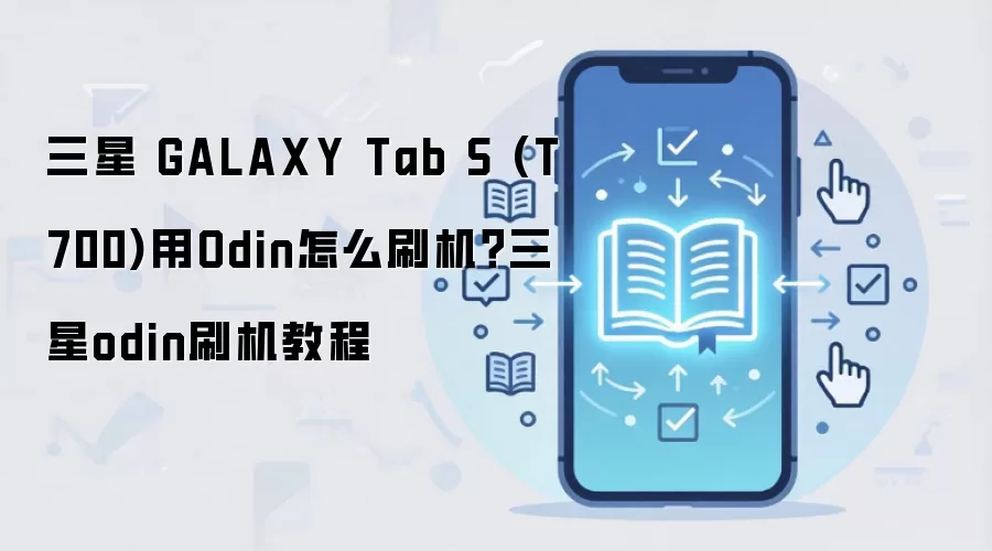 三星 GALAXY Tab S (T700)用Odin怎么刷机？三星odin刷机教程