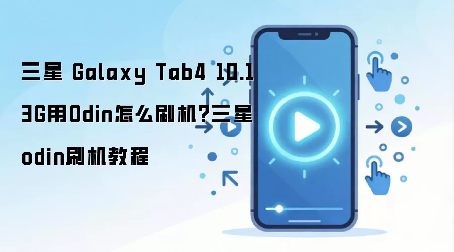 三星 Galaxy Tab4 10.1 3G用Odin怎么刷机？三星odin刷机教程