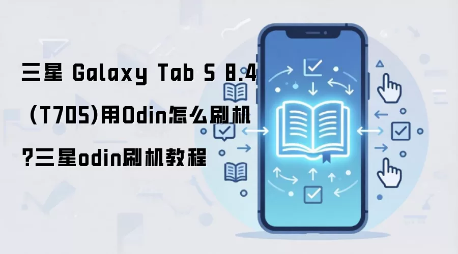 三星 Galaxy Tab S 8.4 (T705)用Odin怎么刷机？三星odin刷机教程