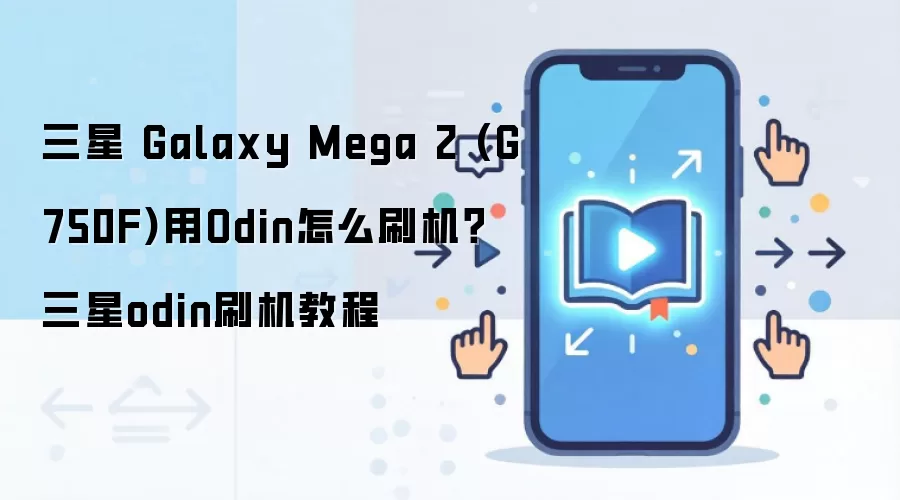 三星 Galaxy Mega 2 (G750F)用Odin怎么刷机？三星odin刷机教程