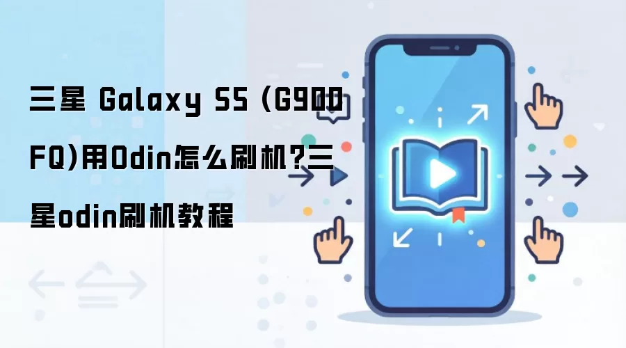 三星 Galaxy S5 (G900FQ)用Odin怎么刷机？三星odin刷机教程