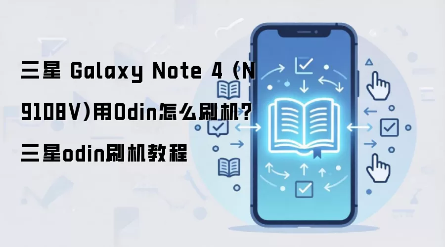三星 Galaxy Note 4 (N9108V)用Odin怎么刷机？三星odin刷机教程