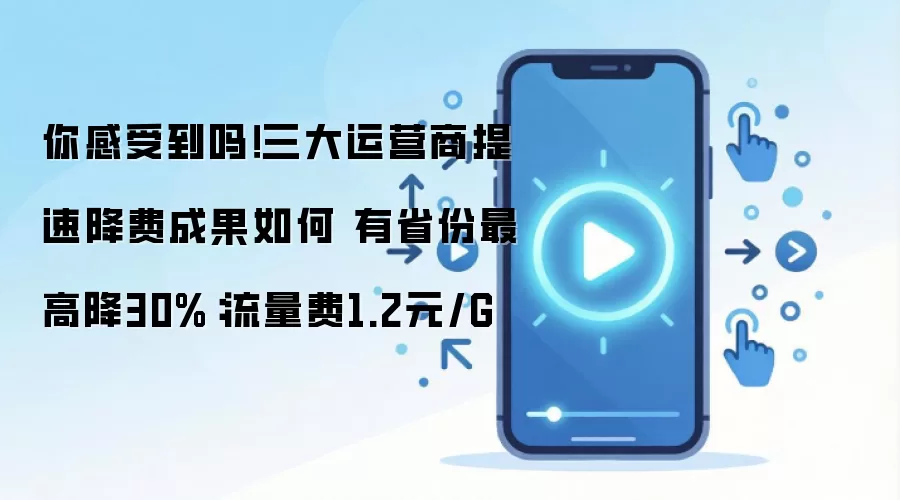 你感受到吗！三大运营商提速降费成果如何 有省份最高降30%：流量费1.2元/G