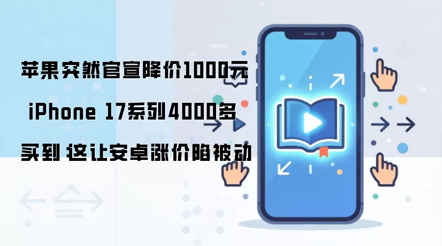 苹果突然官宣降价1000元 iPhone 17系列4000多买到：这让安卓涨价陷被动