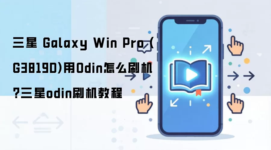 三星 Galaxy Win Pro (G3819D)用Odin怎么刷机？三星odin刷机教程