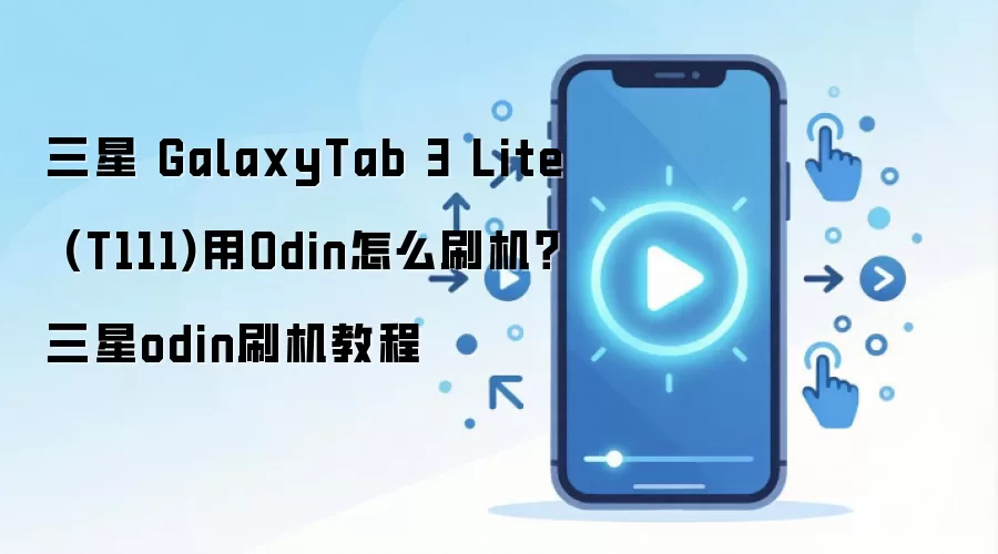 三星 GalaxyTab 3 Lite (T111)用Odin怎么刷机？三星odin刷机教程