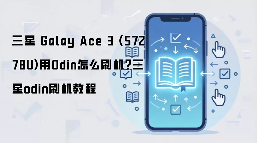 三星 Galay Ace 3 (S7278U)用Odin怎么刷机？三星odin刷机教程