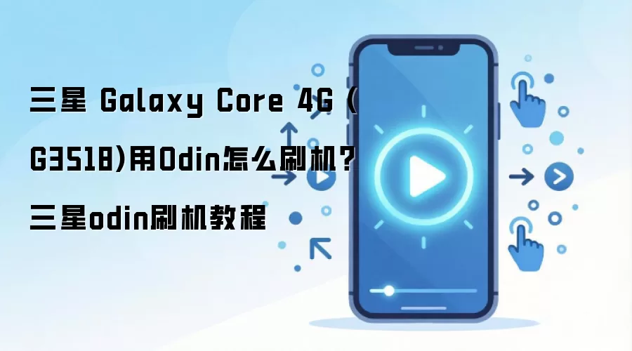 三星 Galaxy Core 4G (G3518)用Odin怎么刷机？三星odin刷机教程