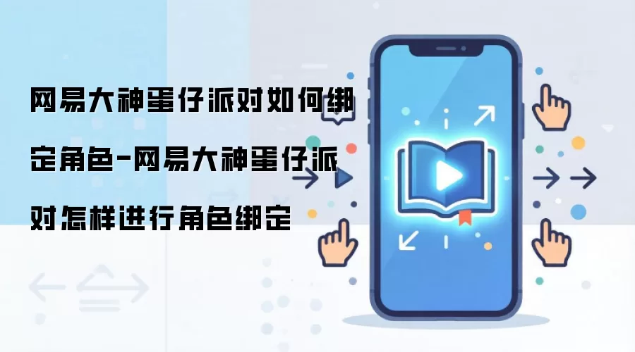 网易大神蛋仔派对如何绑定角色-网易大神蛋仔派对怎样进行角色绑定
