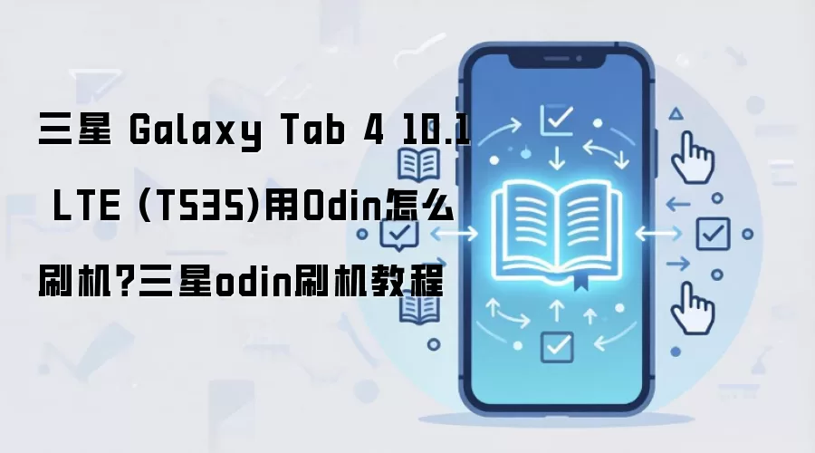 三星 Galaxy Tab 4 10.1 LTE (T535)用Odin怎么刷机？三星odin刷机教程