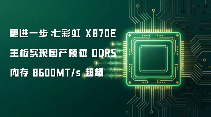 更进一步:七彩虹 X870E 主板实现国产颗粒 DDR5 内存 8600MT/s 超频