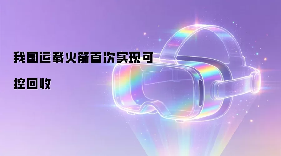 我国运载火箭首次实现可控回收