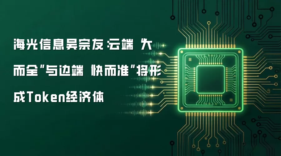 海光信息吴宗友:云端“大而全”与边端“快而准”将形成Token经济体