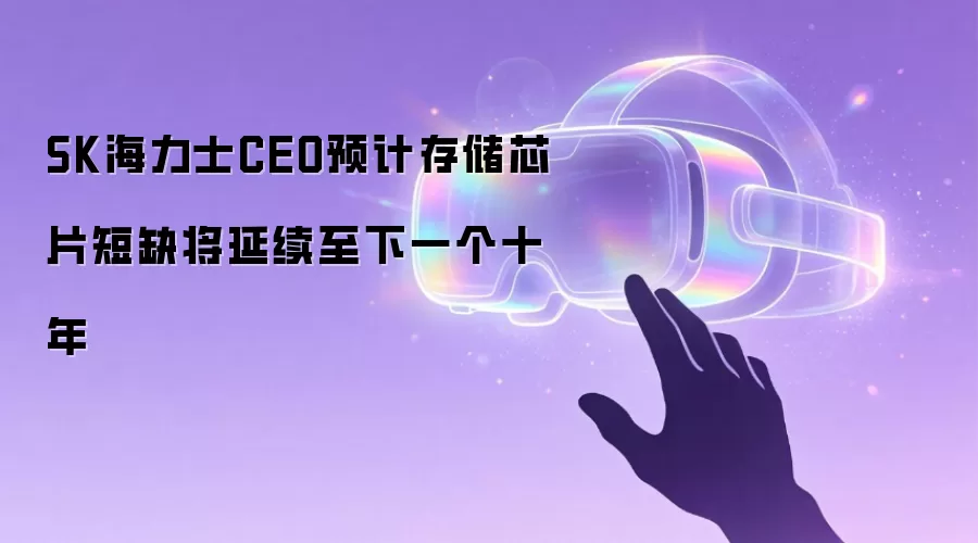 SK海力士CEO预计存储芯片短缺将延续至下一个十年