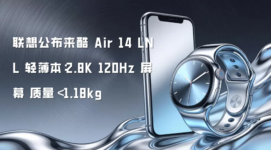 联想公布来酷 Air 14 LNL 轻薄本:2.8K 120Hz 屏幕 质量<1.18kg