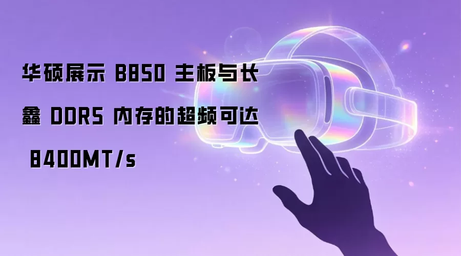华硕展示 B850 主板与长鑫 DDR5 内存的超频可达 8400MT/s