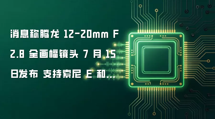 消息称腾龙 12-20mm F2.8 全画幅镜头 7 月 15 日发布 支持索尼 E 和尼康 Z 卡口