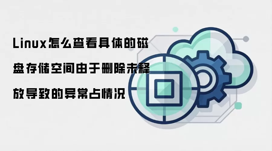 Linux怎么查看具体的磁盘存储空间由于删除未释放导致的异常占情况