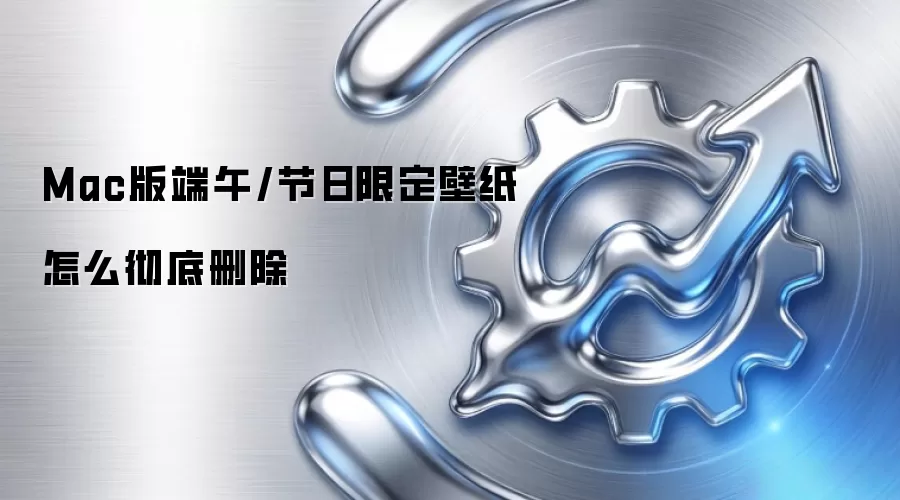 Mac版端午/节日限定壁纸怎么彻底删除
