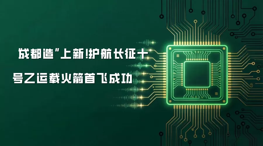 “成都造”上新!护航长征十号乙运载火箭首飞成功