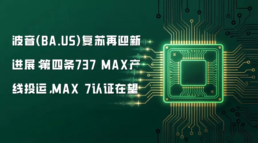 波音(BA.US)复苏再迎新进展:第四条737 MAX产线投运,MAX 7认证在望