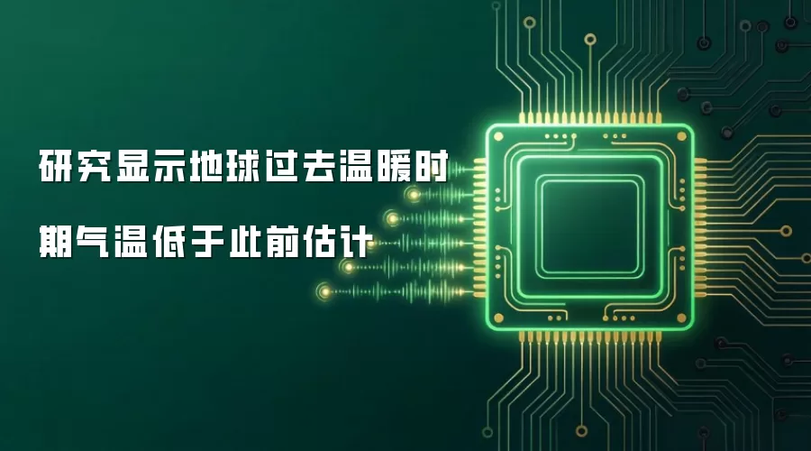 研究显示地球过去温暖时期气温低于此前估计