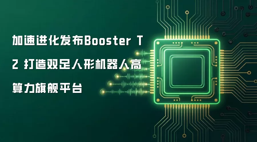 加速进化发布Booster T2 打造双足人形机器人高算力旗舰平台
