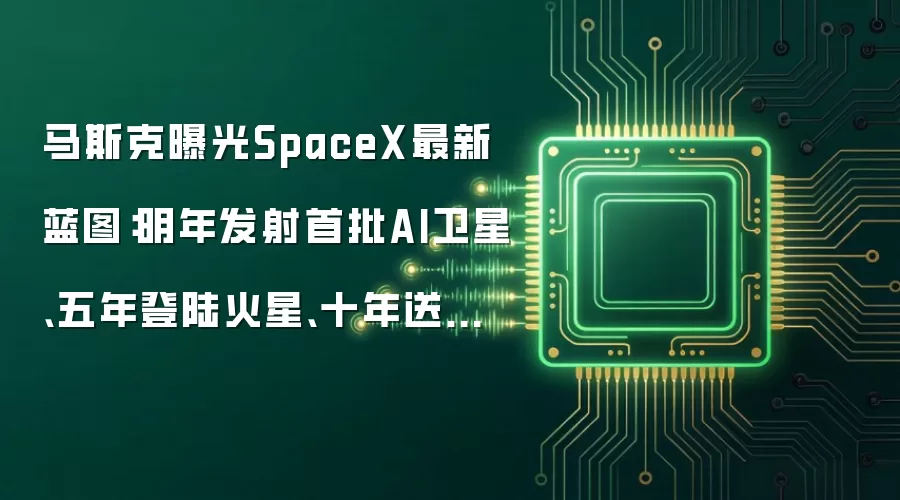 马斯克曝光SpaceX最新蓝图:明年发射首批AI卫星、五年登陆火星、十年送上万人上月球