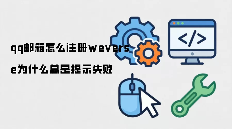 qq邮箱怎么注册weverse为什么总是提示失败