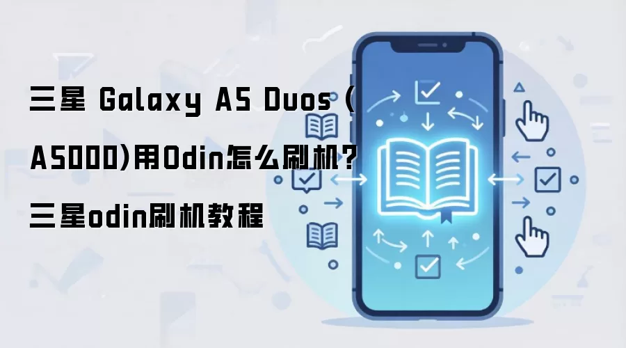 三星 Galaxy A5 Duos (A5000)用Odin怎么刷机？三星odin刷机教程
