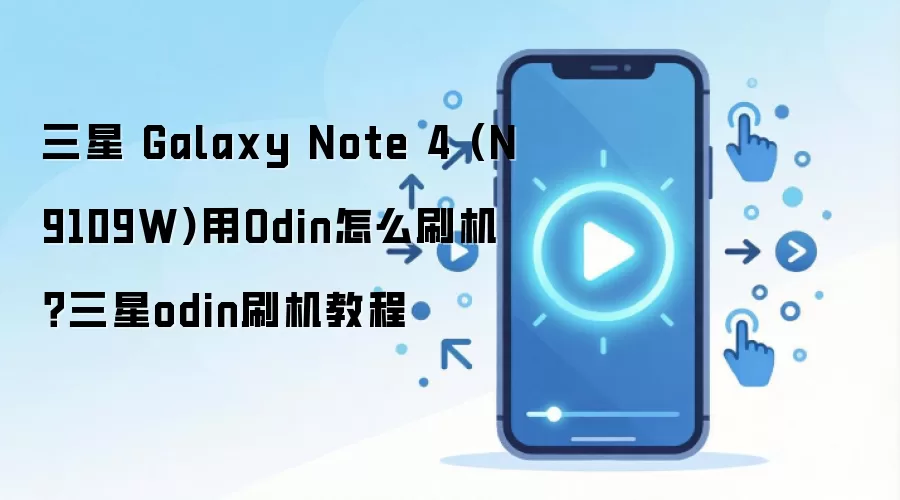 三星 Galaxy Note 4 (N9109W)用Odin怎么刷机？三星odin刷机教程