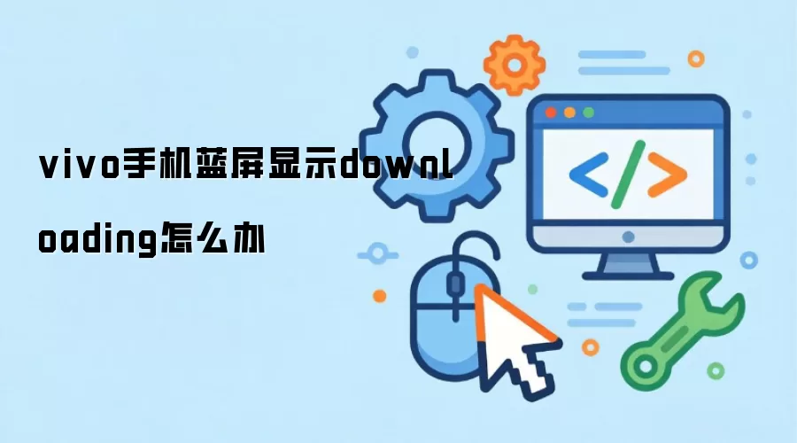 vivo手机蓝屏显示downloading怎么办