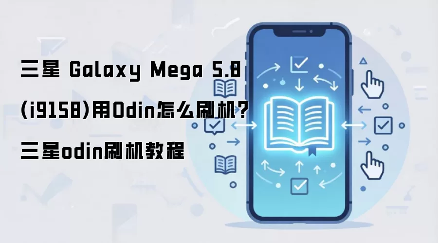 三星 Galaxy Mega 5.8 (i9158)用Odin怎么刷机？三星odin刷机教程