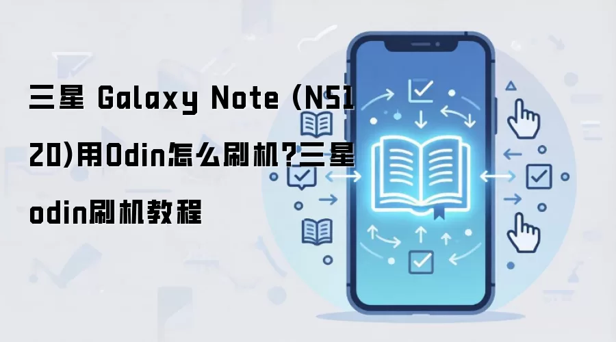 三星 Galaxy Note (N5120)用Odin怎么刷机？三星odin刷机教程