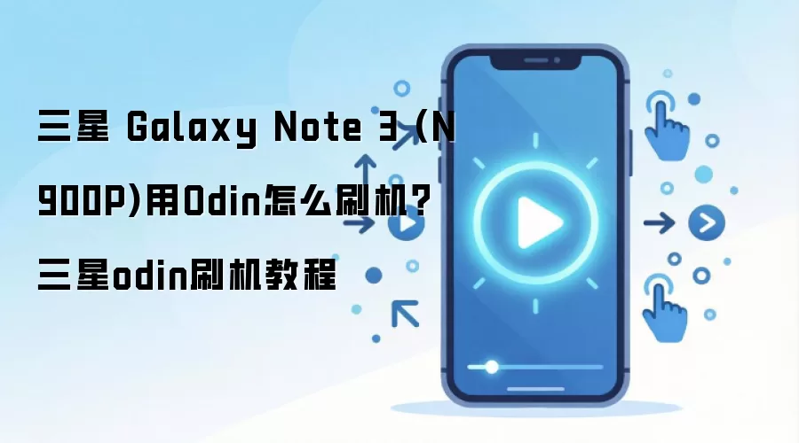 三星 Galaxy Note 3 (N900P)用Odin怎么刷机？三星odin刷机教程