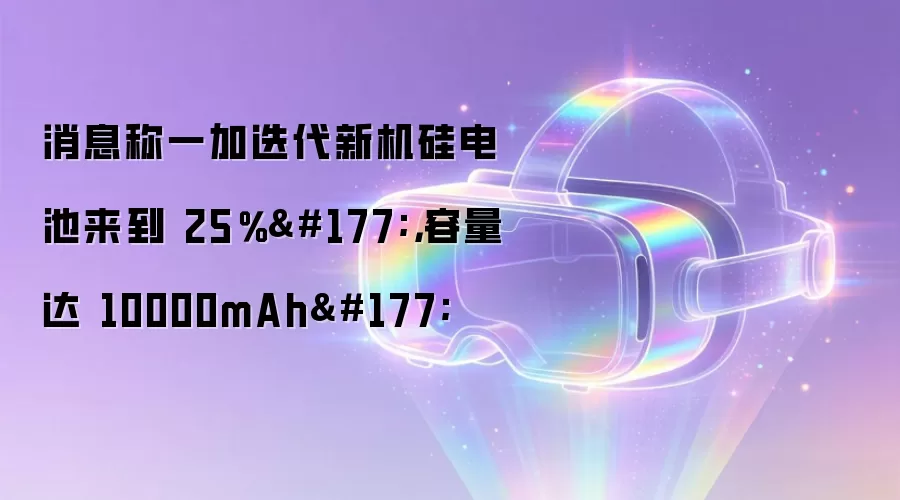 消息称一加迭代新机硅电池来到 25%±,容量达 10000mAh±