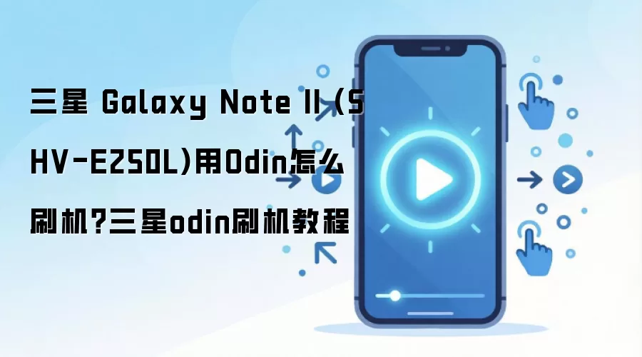三星 Galaxy Note II (SHV-E250L)用Odin怎么刷机？三星odin刷机教程