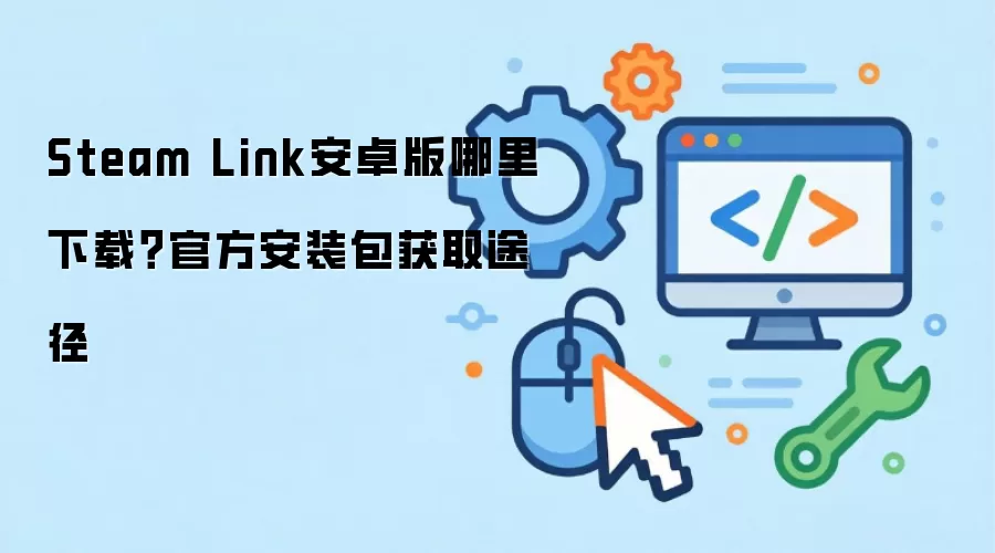 Steam Link安卓版哪里下载?官方安装包获取途径