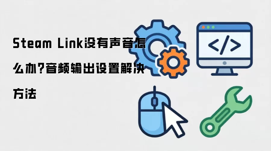 Steam Link没有声音怎么办?音频输出设置解决方法
