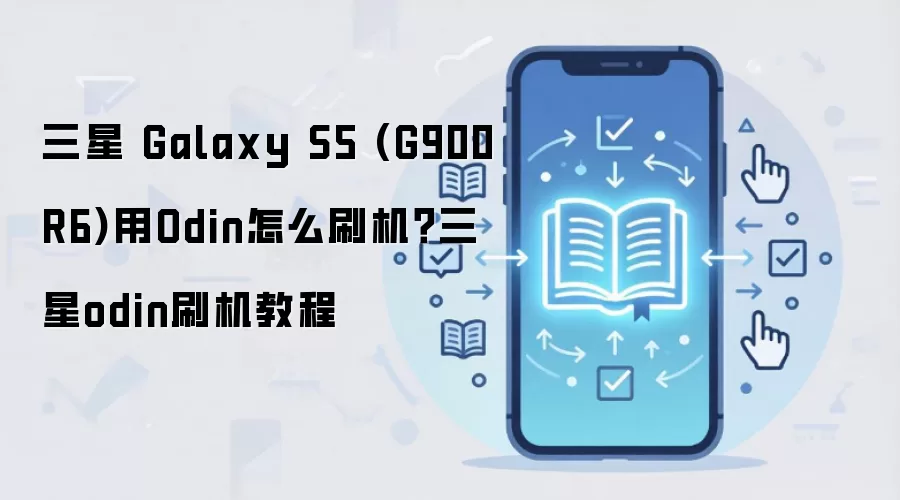 三星 Galaxy S5 (G900R6)用Odin怎么刷机？三星odin刷机教程