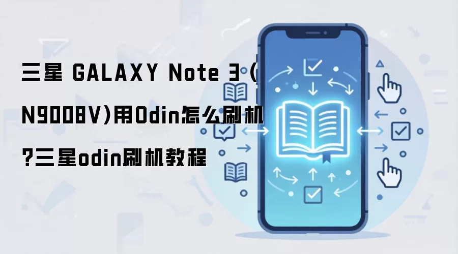 三星 GALAXY Note 3 (N9008V)用Odin怎么刷机？三星odin刷机教程