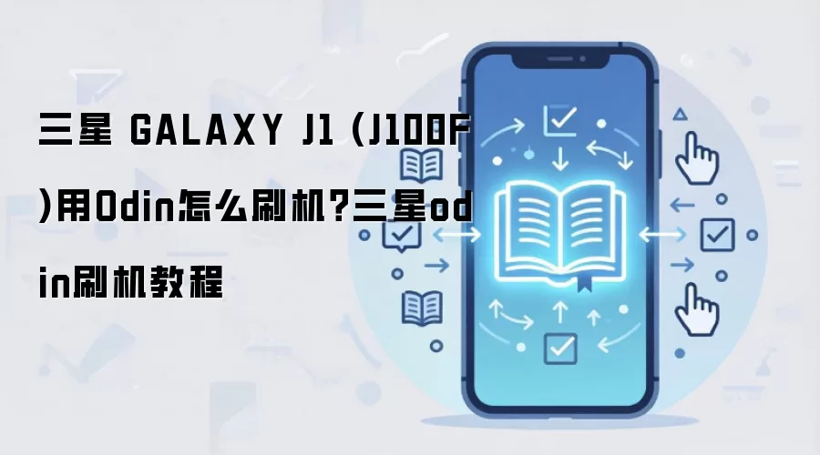 三星 GALAXY J1 (J100F)用Odin怎么刷机？三星odin刷机教程