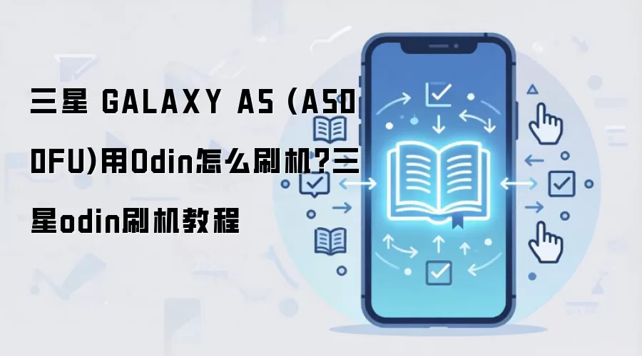 三星 GALAXY A5 (A500FU)用Odin怎么刷机？三星odin刷机教程