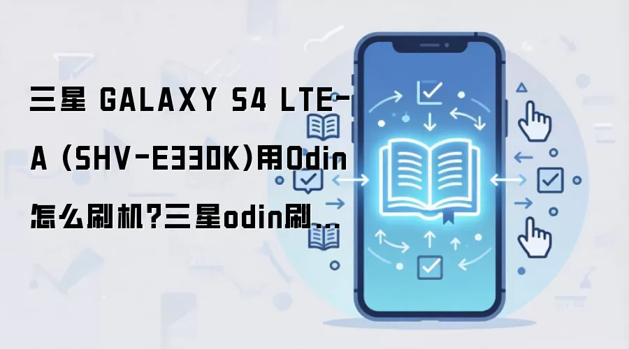 三星 GALAXY S4 LTE-A (SHV-E330K)用Odin怎么刷机？三星odin刷机教程
