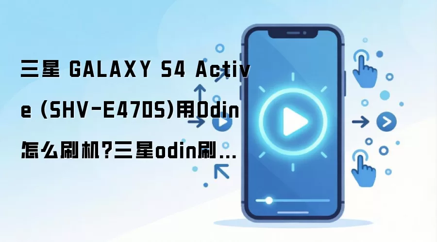 三星 GALAXY S4 Active (SHV-E470S)用Odin怎么刷机？三星odin刷机教程